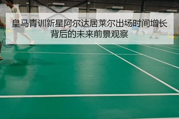 皇马青训新星阿尔达居莱尔出场时间增长背后的未来前景观察