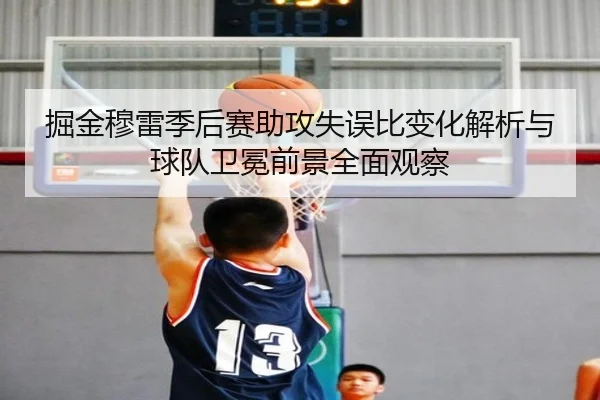 掘金穆雷季后赛助攻失误比变化解析与球队卫冕前景全面观察
