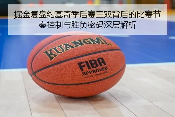 掘金复盘约基奇季后赛三双背后的比赛节奏控制与胜负密码深层解析