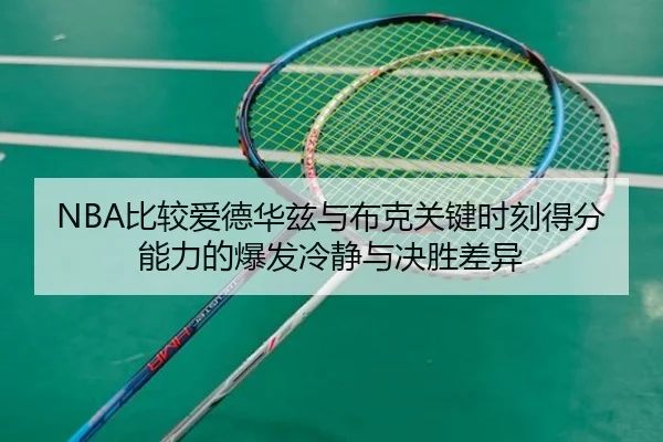 NBA比较爱德华兹与布克关键时刻得分能力的爆发冷静与决胜差异