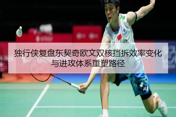 独行侠复盘东契奇欧文双核挡拆效率变化与进攻体系重塑路径