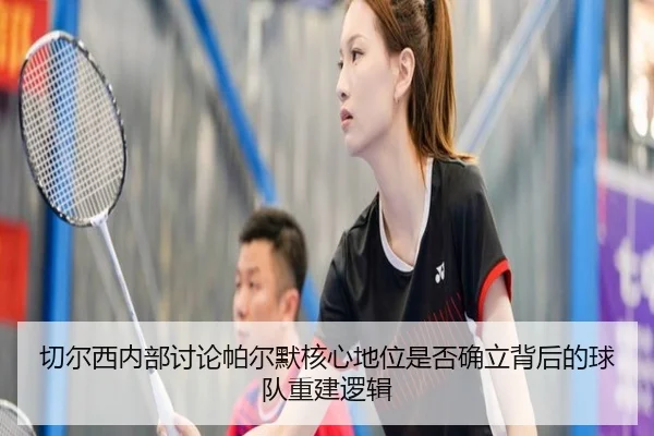 切尔西内部讨论帕尔默核心地位是否确立背后的球队重建逻辑