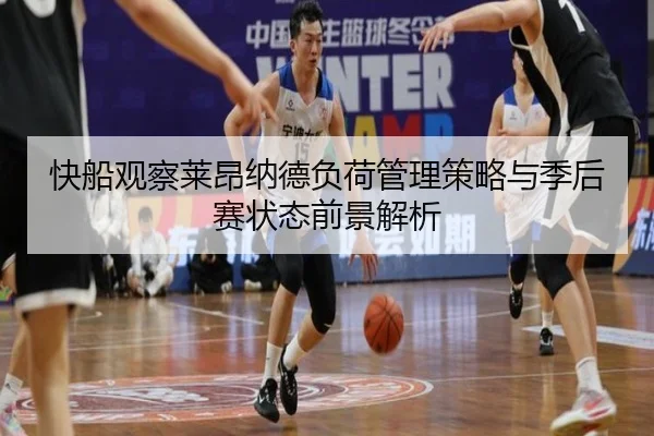 快船观察莱昂纳德负荷管理策略与季后赛状态前景解析