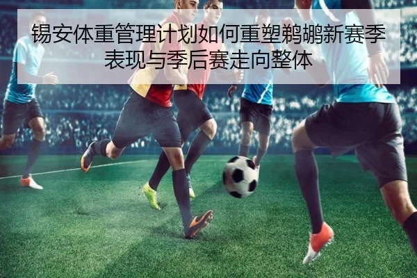 锡安体重管理计划如何重塑鹈鹕新赛季表现与季后赛走向整体