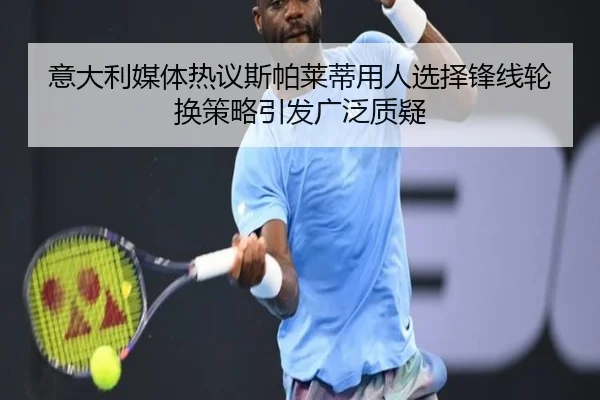 意大利媒体热议斯帕莱蒂用人选择锋线轮换策略引发广泛质疑