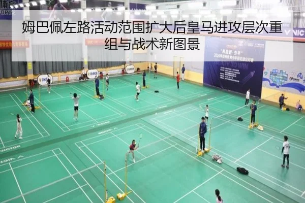 姆巴佩左路活动范围扩大后皇马进攻层次重组与战术新图景